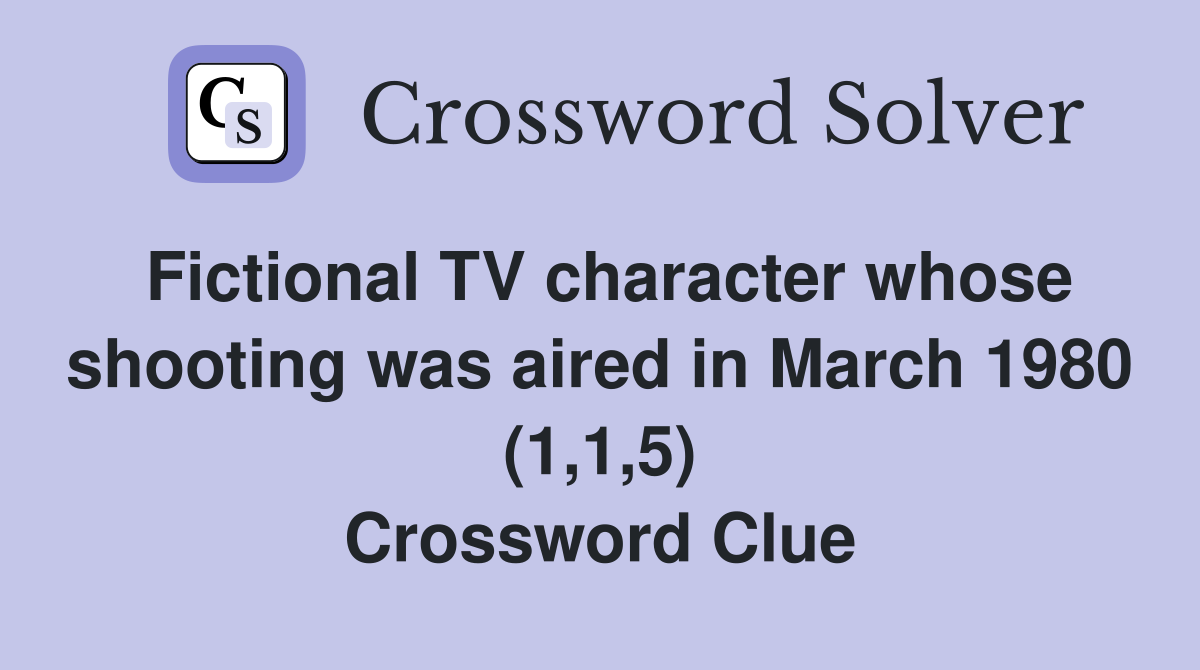 Fictional TV character whose shooting was aired in March 1980 (1,1,5) Crossword Clue