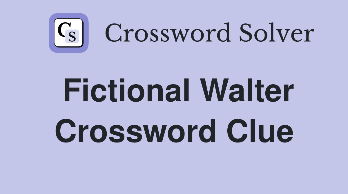 Fictional Walter Crossword Clue