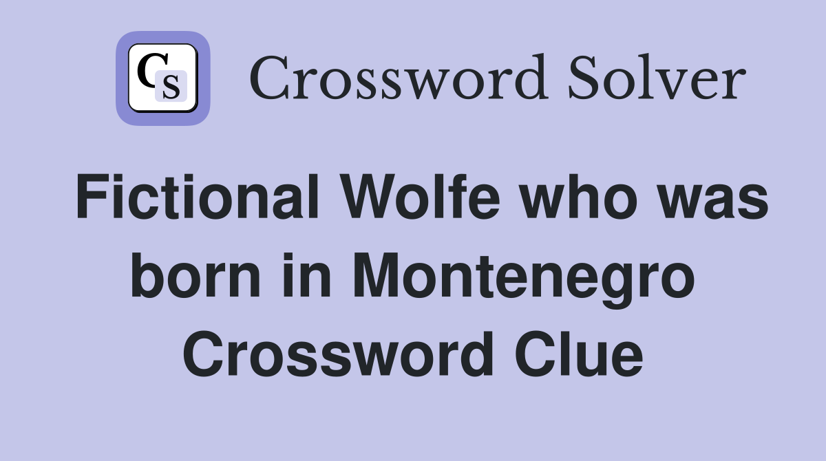 Fictional Wolfe who was born in Montenegro Crossword Clue