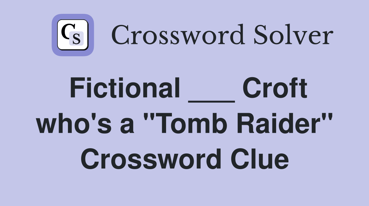 Fictional ___ Croft who's a "Tomb Raider" Crossword Clue