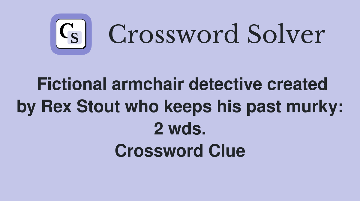 Fictional armchair detective created by Rex Stout who keeps his past murky: 2 wds. Crossword Clue