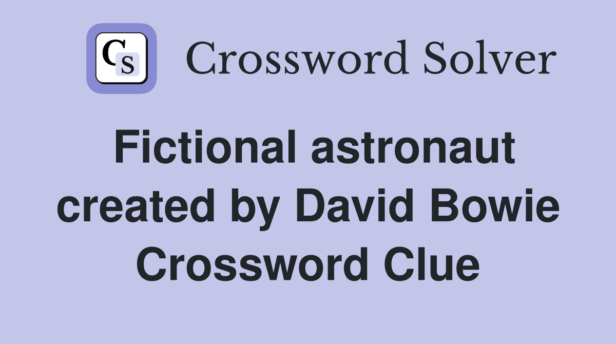 Fictional astronaut created by David Bowie Crossword Clue