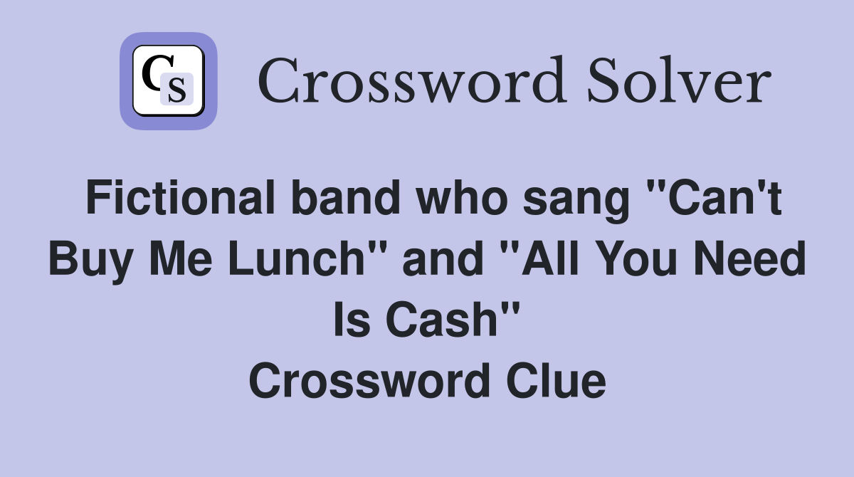Fictional band who sang "Can't Buy Me Lunch" and "All You Need Is Cash" Crossword Clue