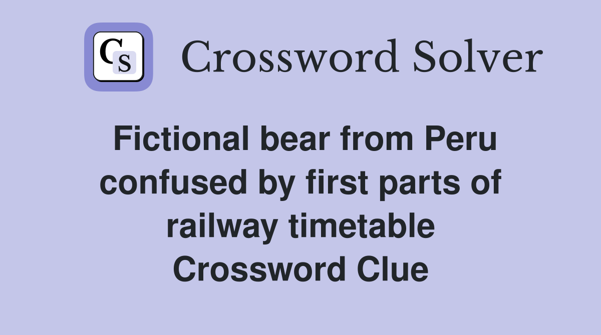 Fictional bear from Peru confused by first parts of railway timetable Crossword Clue