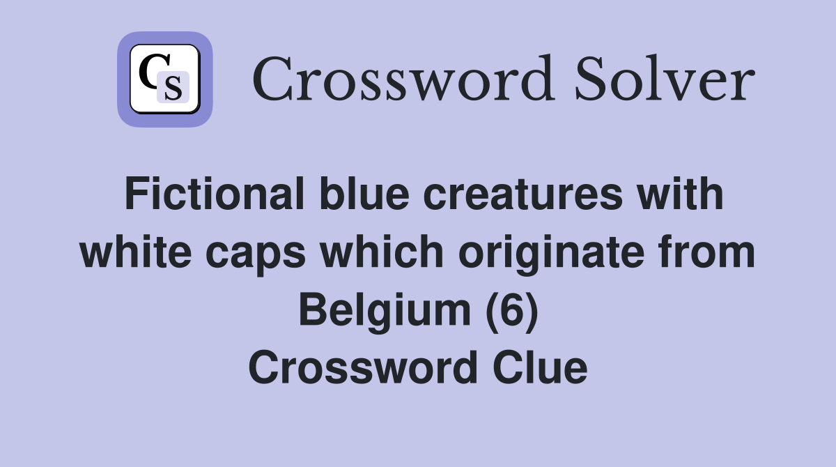 Fictional blue creatures with white caps which originate from Belgium (6) Crossword Clue
