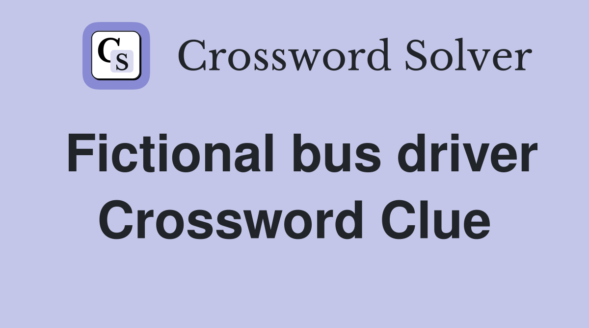 Fictional bus driver Crossword Clue