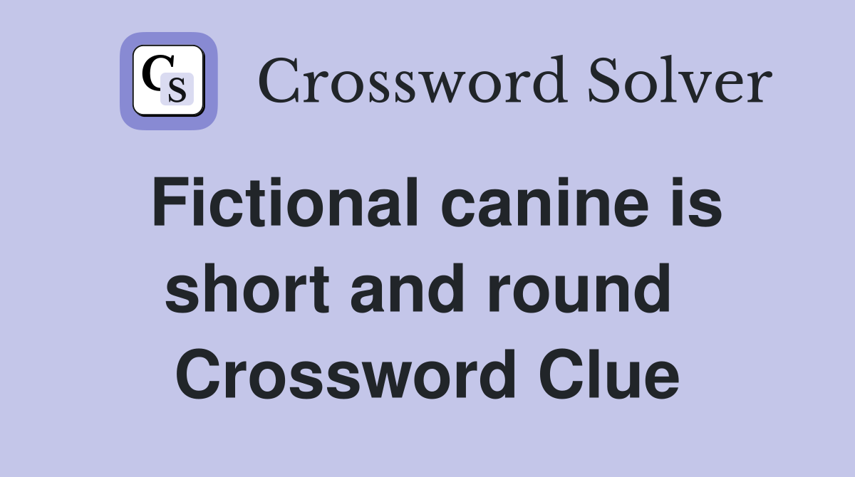 Fictional canine is short and round  Crossword Clue