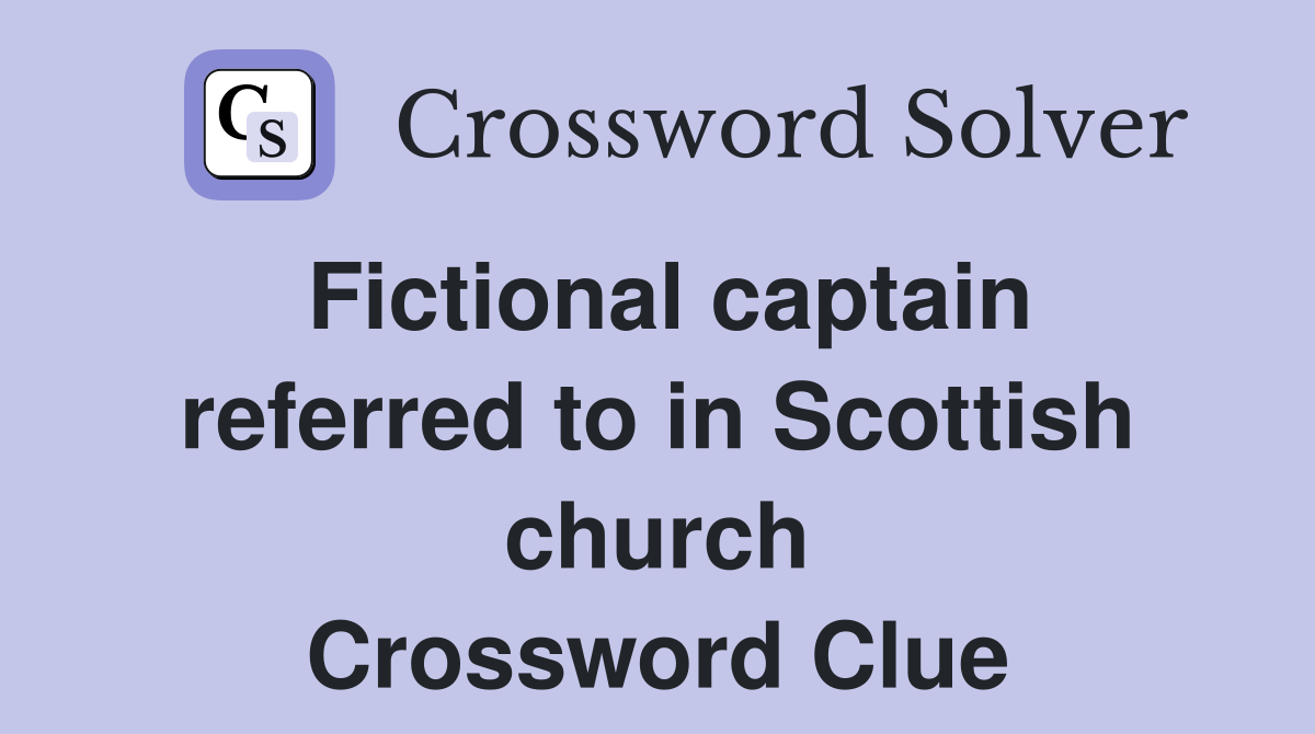 Fictional captain referred to in Scottish church Crossword Clue