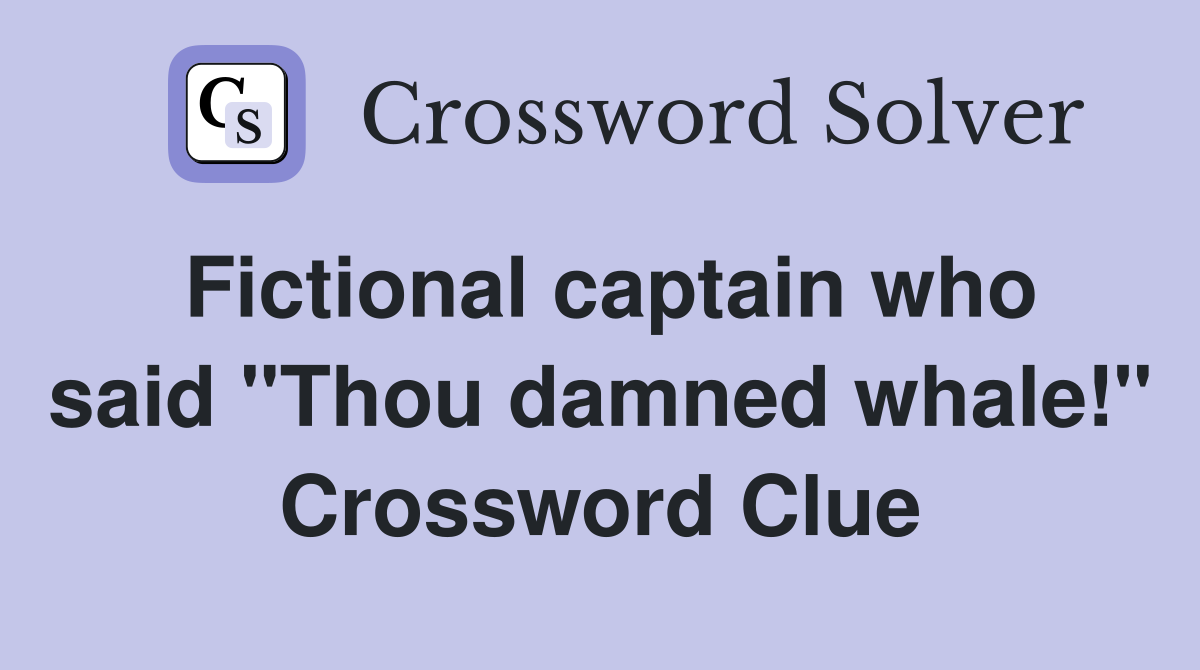 Fictional captain who said "Thou damned whale!" Crossword Clue