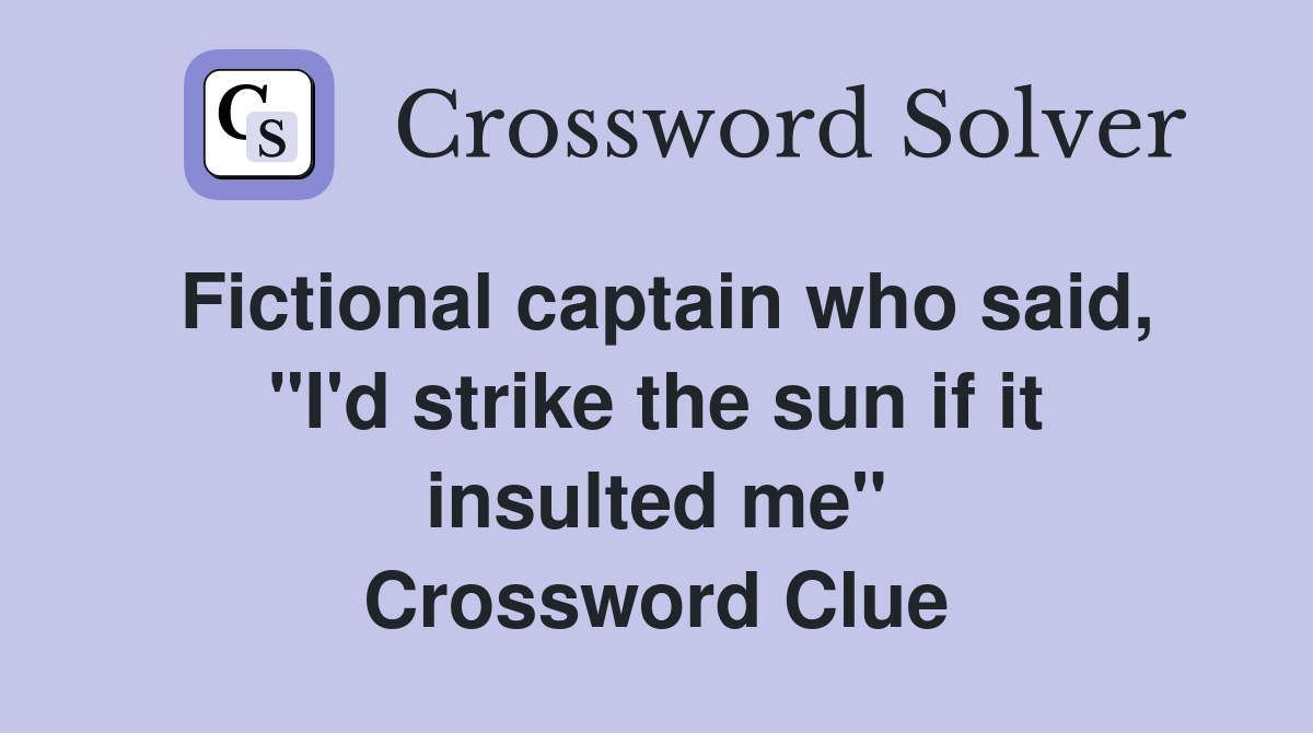 Fictional captain who said, "I'd strike the sun if it insulted me" Crossword Clue