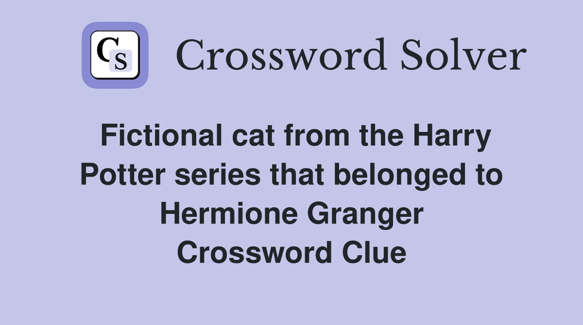 Fictional cat from the Harry Potter series that belonged to Hermione Granger Crossword Clue