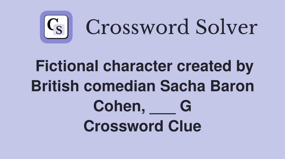 Fictional character created by British comedian Sacha Baron Cohen, ___ G Crossword Clue