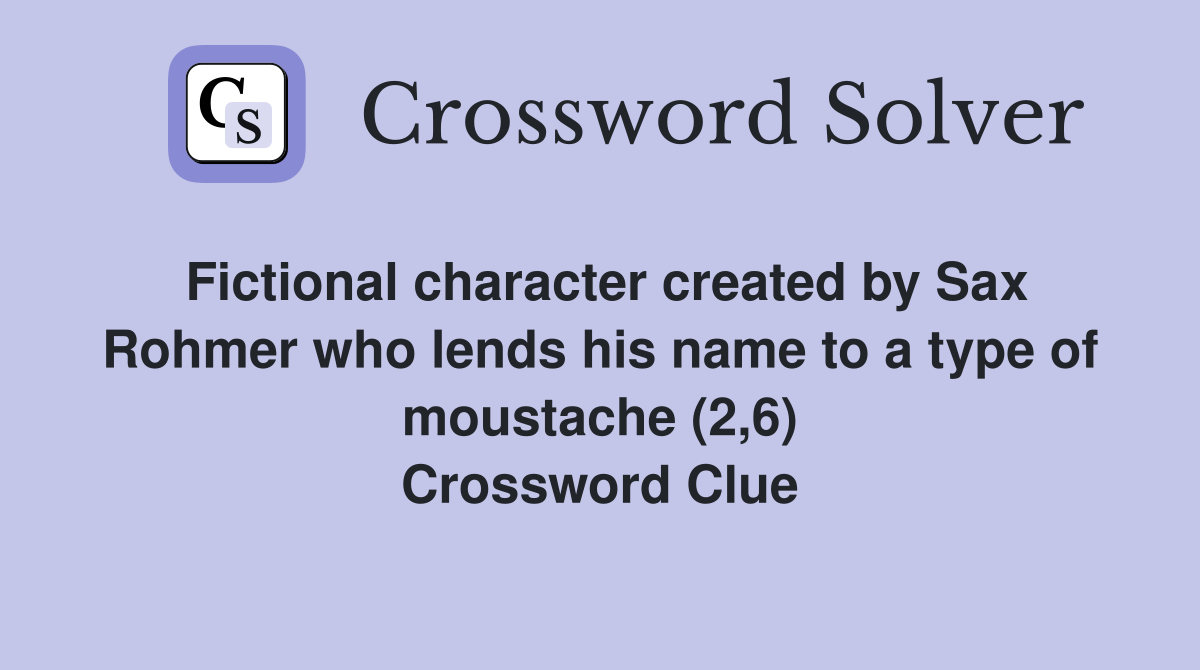 Fictional character created by Sax Rohmer who lends his name to a type of moustache (2,6) Crossword Clue