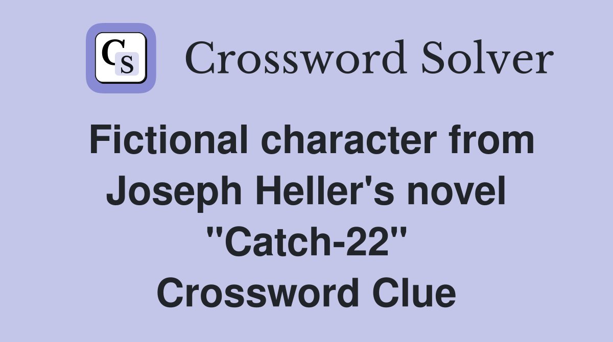 Fictional character from Joseph Heller's novel "Catch-22" Crossword Clue
