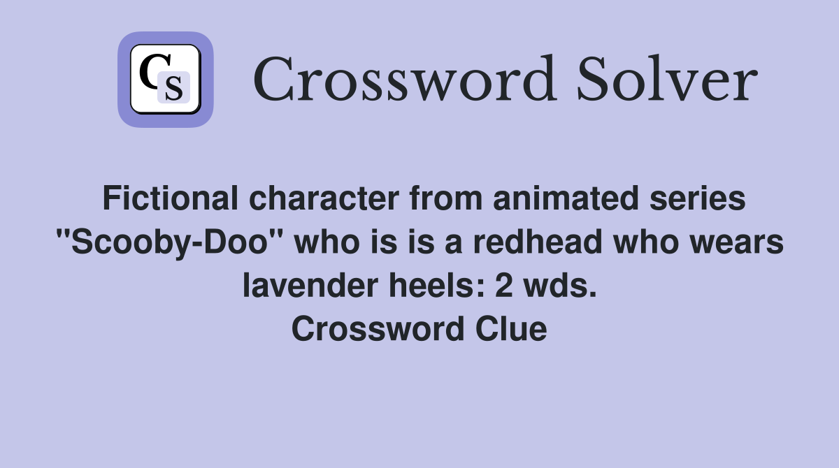 Fictional character from animated series "Scooby-Doo" who is is a redhead who wears lavender heels: 2 wds. Crossword Clue