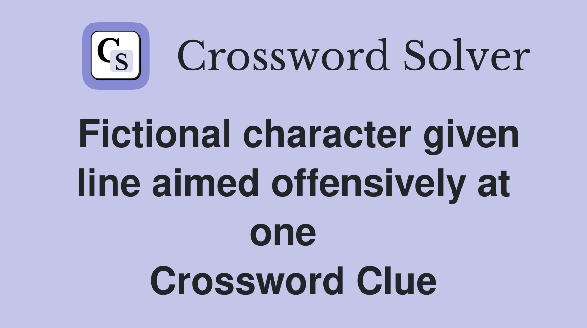 Fictional character given line aimed offensively at one   Crossword Clue
