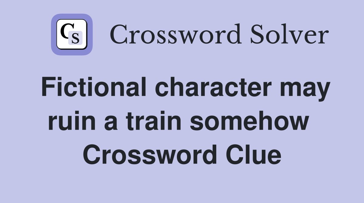 Fictional character may ruin a train somehow  Crossword Clue