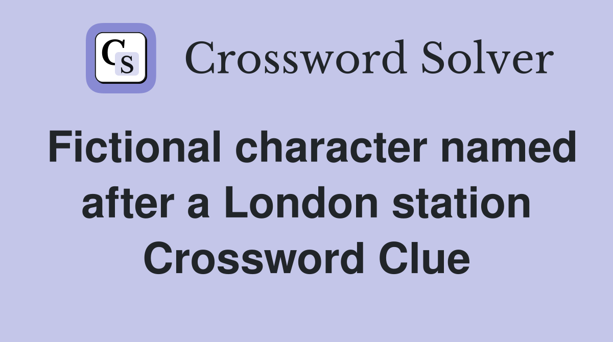 Fictional character named after a London station Crossword Clue