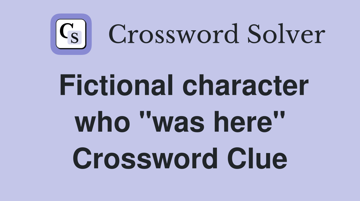 Fictional character who "was here" Crossword Clue