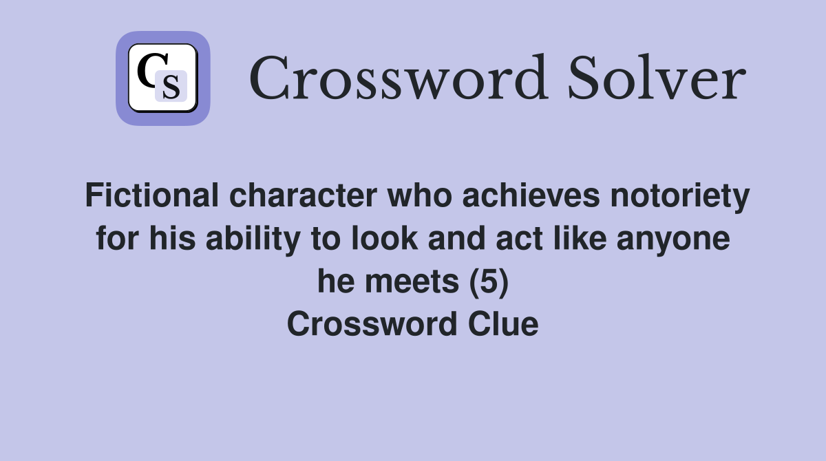 Fictional character who achieves notoriety for his ability to look and act like anyone he meets (5) Crossword Clue