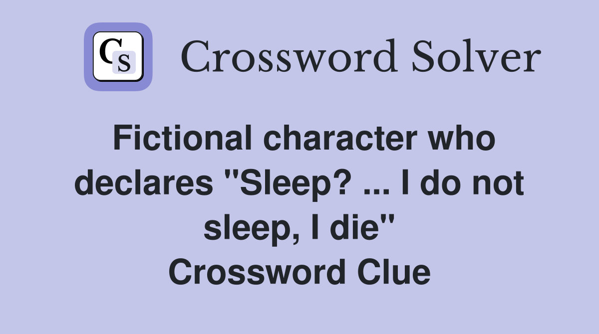 Fictional character who declares "Sleep? ... I do not sleep, I die" Crossword Clue