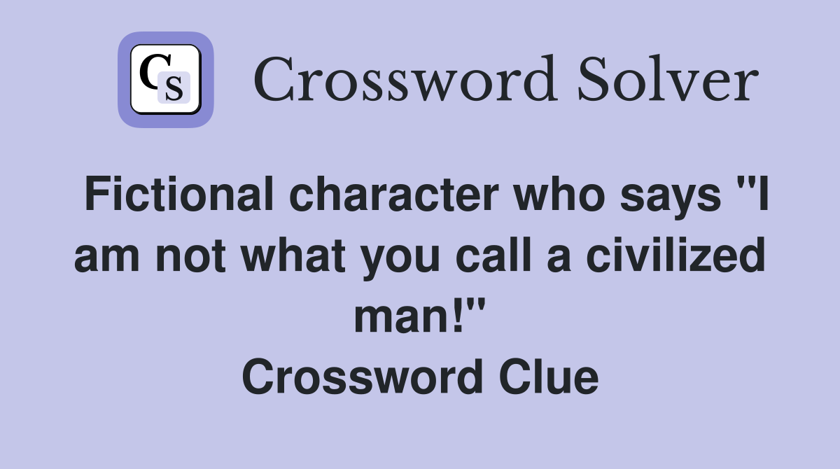 Fictional character who says "I am not what you call a civilized man!" Crossword Clue