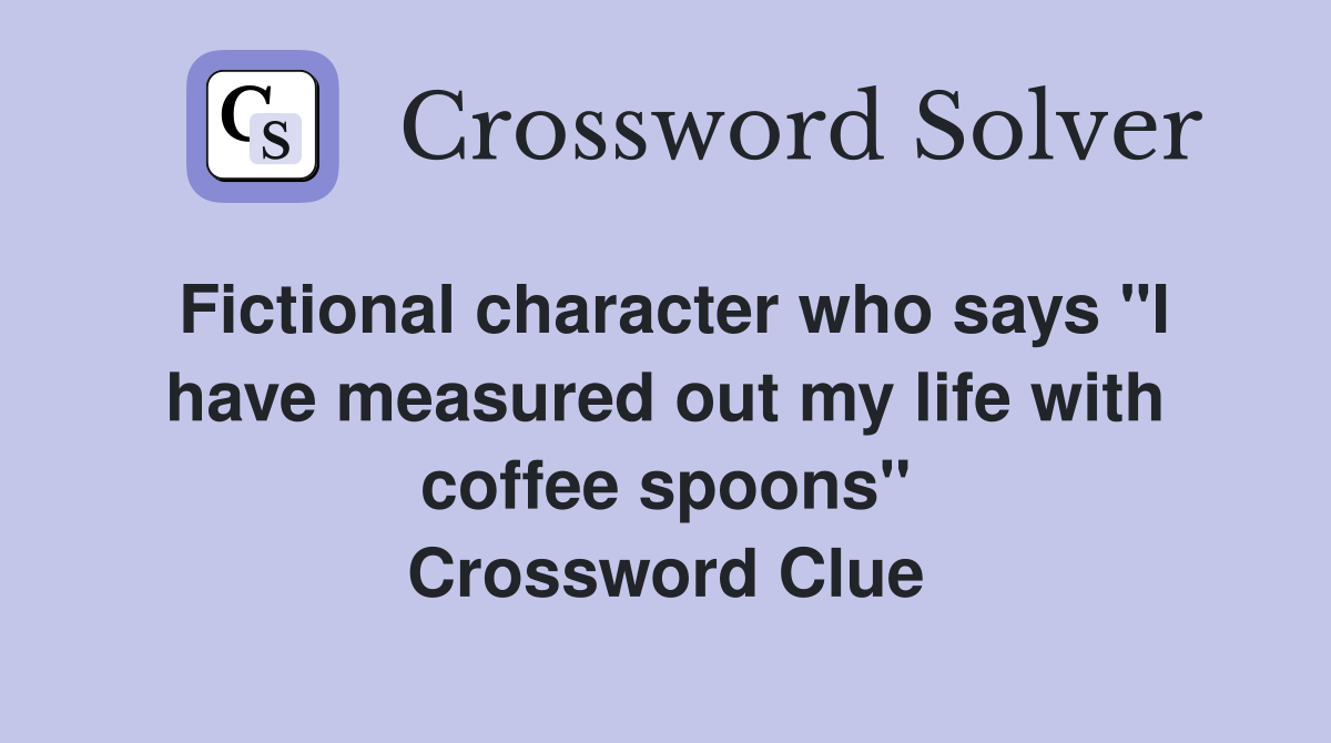 Fictional character who says "I have measured out my life with coffee spoons" Crossword Clue