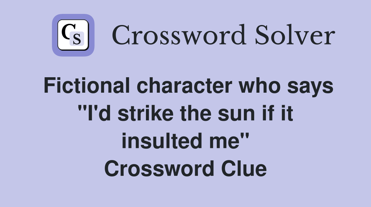 Fictional character who says "I'd strike the sun if it insulted me" Crossword Clue