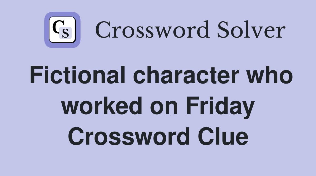 Fictional character who worked on Friday Crossword Clue