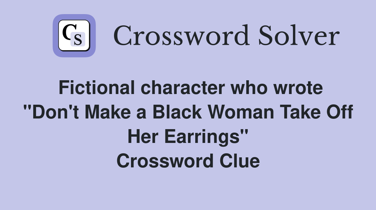 Fictional character who wrote "Don't Make a Black Woman Take Off Her Earrings" Crossword Clue