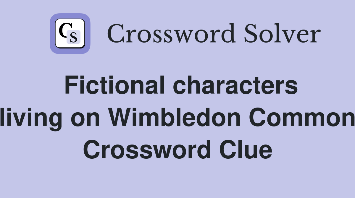 Fictional characters living on Wimbledon Common Crossword Clue