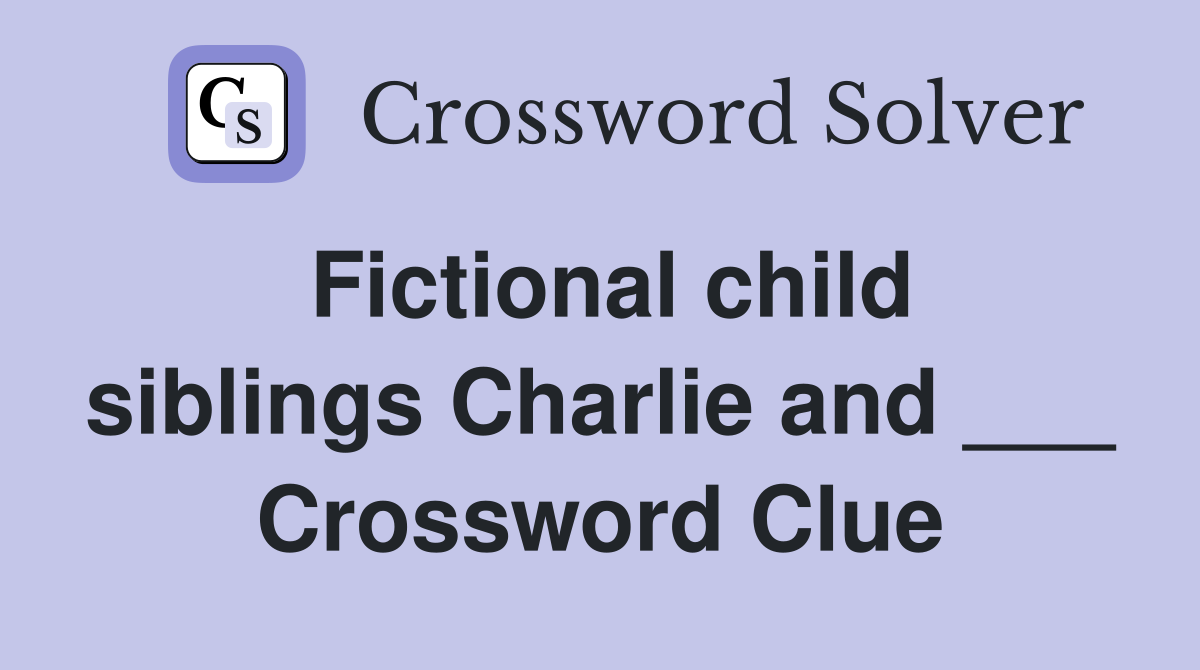Fictional child siblings Charlie and ___ Crossword Clue