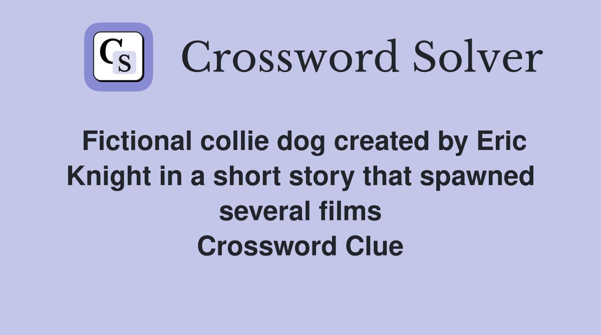 Fictional collie dog created by Eric Knight in a short story that spawned several films Crossword Clue