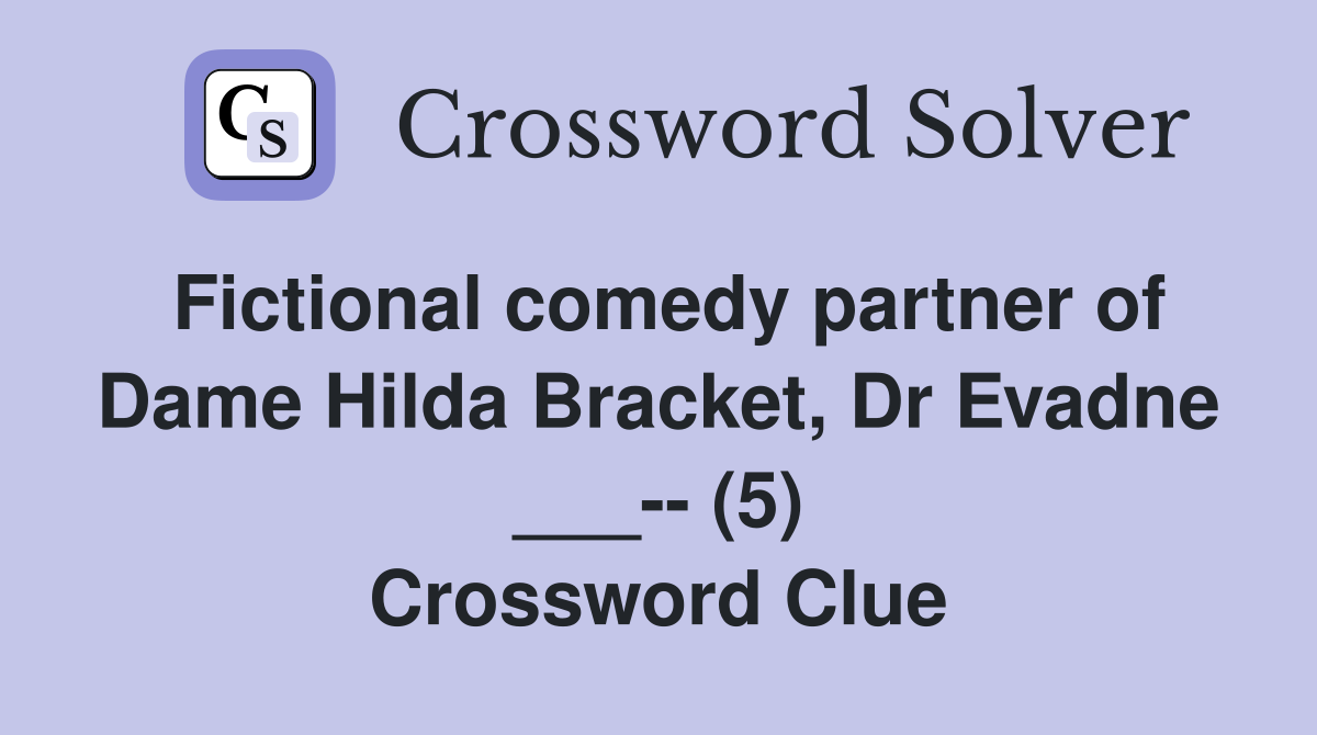 Fictional comedy partner of Dame Hilda Bracket, Dr Evadne ___-- (5) Crossword Clue