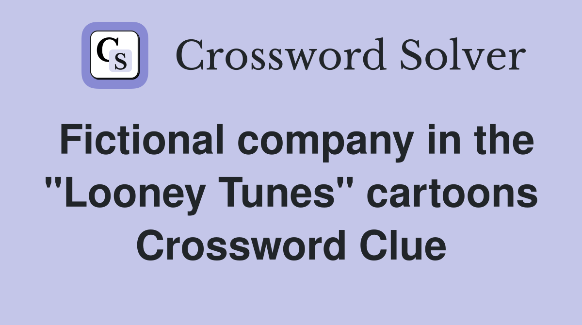Fictional company in the "Looney Tunes" cartoons Crossword Clue