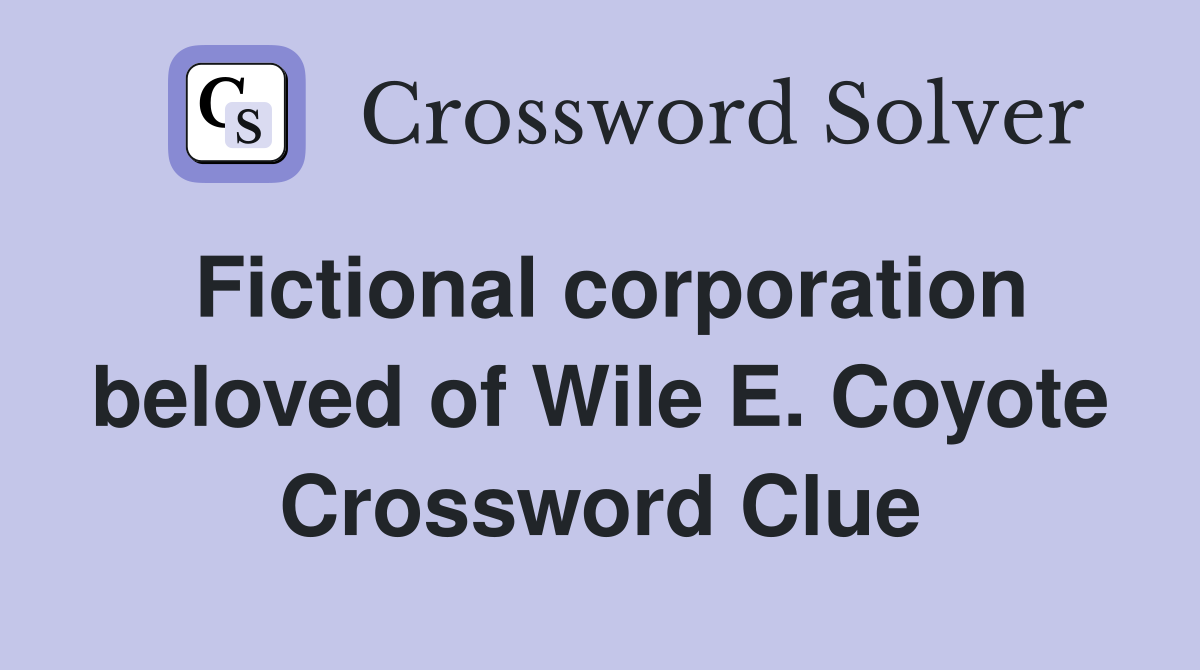 Fictional corporation beloved of Wile E. Coyote Crossword Clue