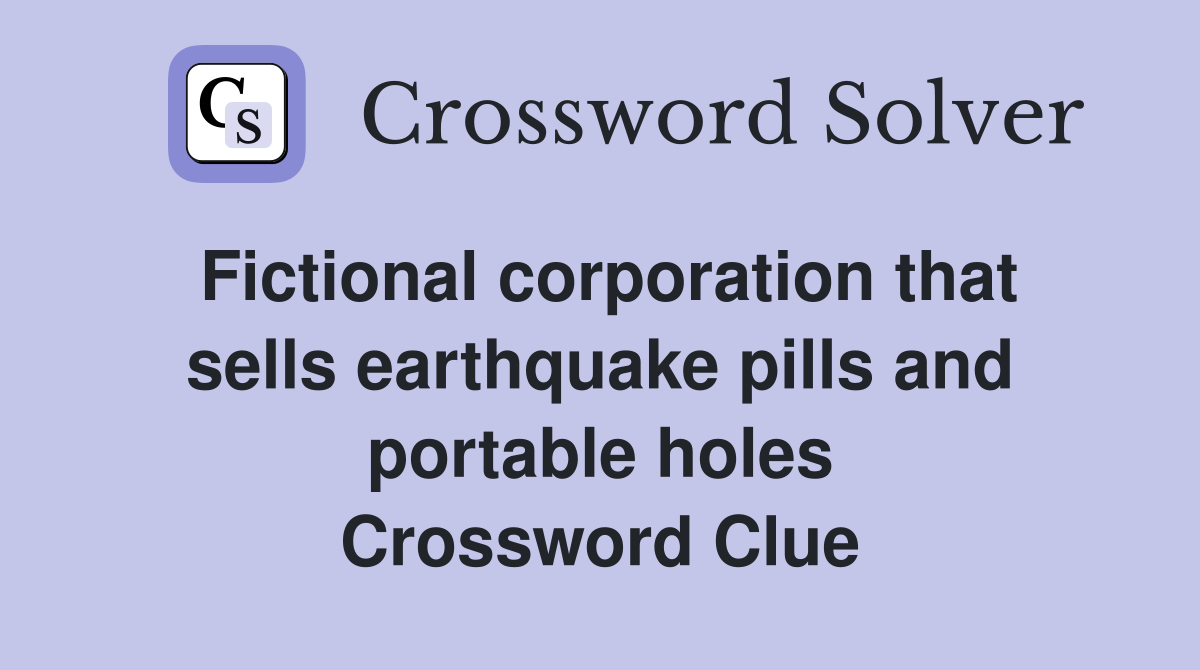 Fictional corporation that sells earthquake pills and portable holes Crossword Clue