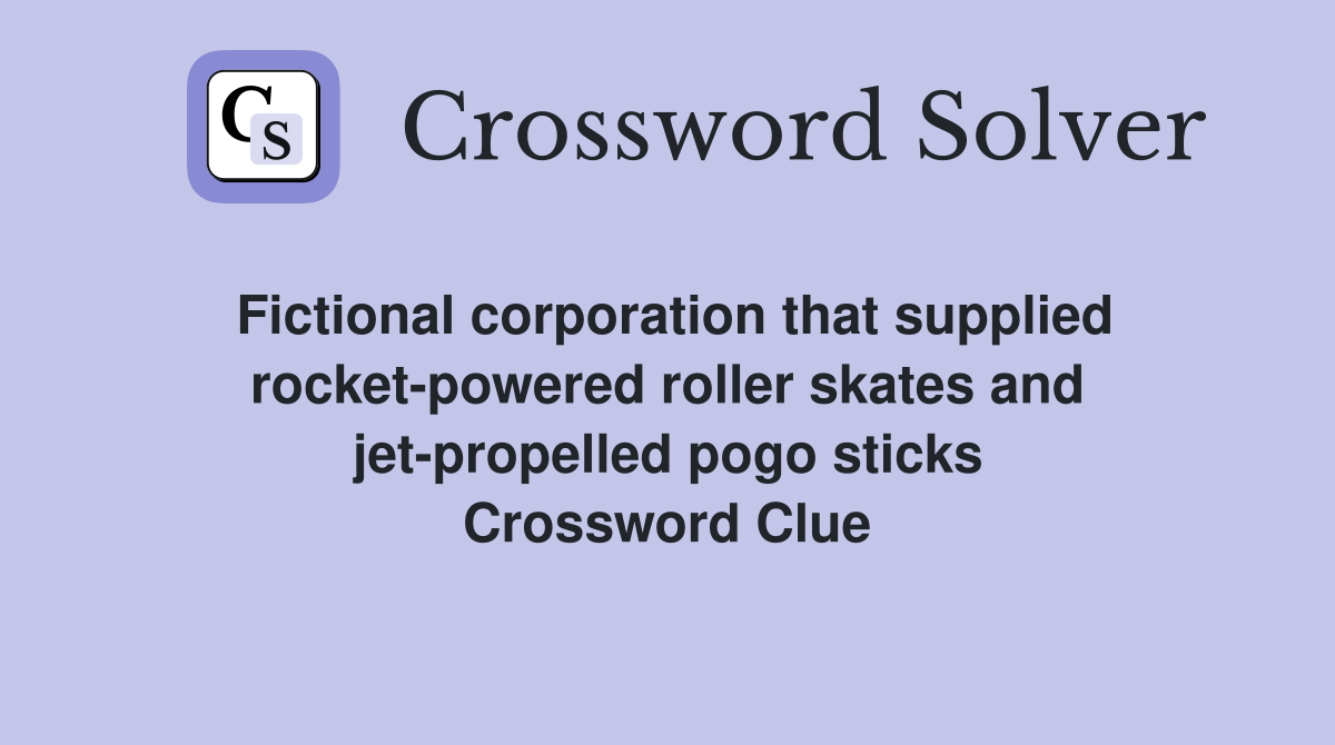 Fictional corporation that supplied rocket-powered roller skates and jet-propelled pogo sticks Crossword Clue