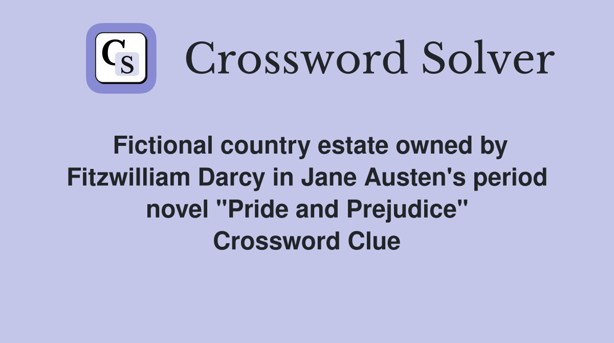 Fictional country estate owned by Fitzwilliam Darcy in Jane Austen's period novel "Pride and Prejudice" Crossword Clue