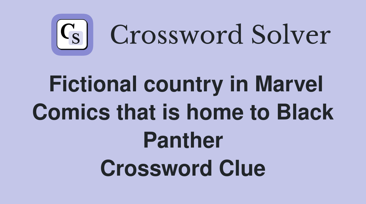 Fictional country in Marvel Comics that is home to Black Panther Crossword Clue