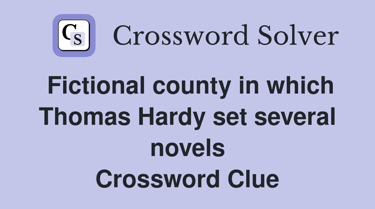 Fictional county in which Thomas Hardy set several novels Crossword Clue