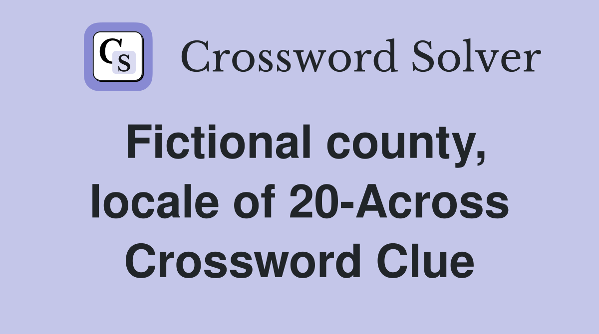 Fictional county, locale of 20-Across Crossword Clue