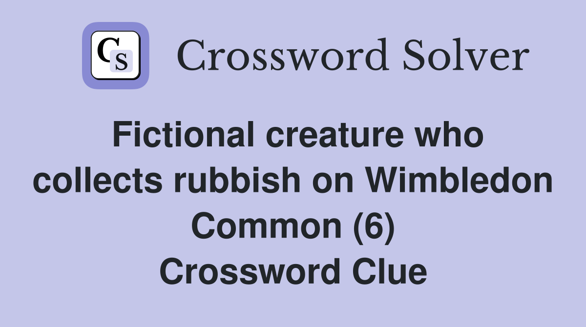 Fictional creature who collects rubbish on Wimbledon Common (6) Crossword Clue