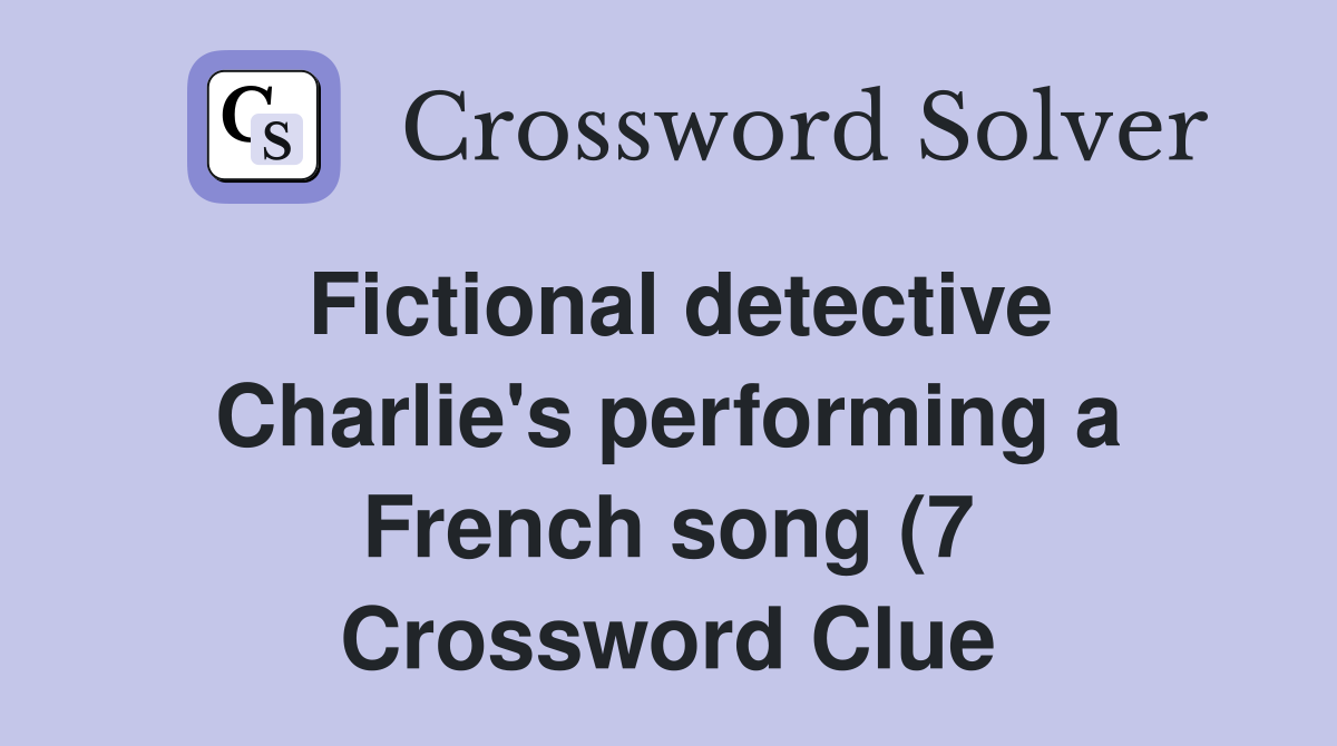 Fictional detective Charlie #39 s performing a French song (7) Crossword Fictional detective Charlie #39 s performing a French song (7) Crossword