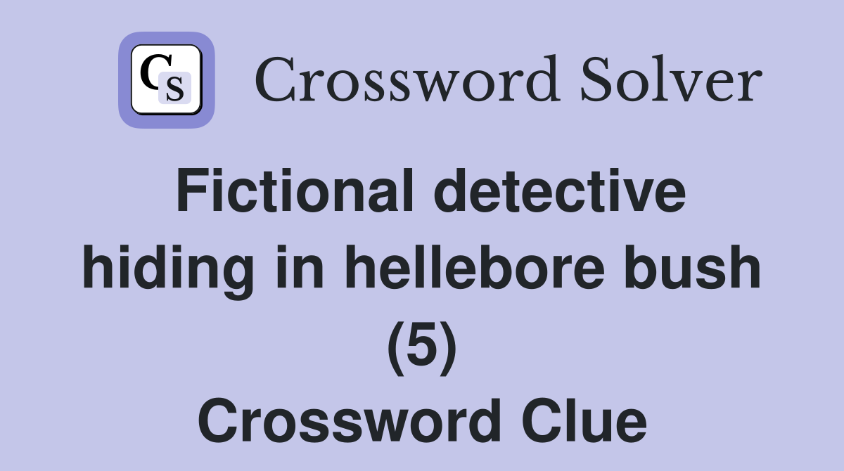 Fictional detective hiding in hellebore bush (5) Crossword Clue
