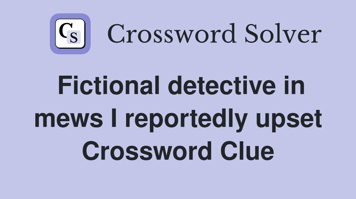 Fictional detective in mews I reportedly upset Crossword Clue