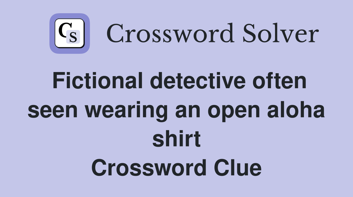 Fictional detective often seen wearing an open aloha shirt Crossword Clue