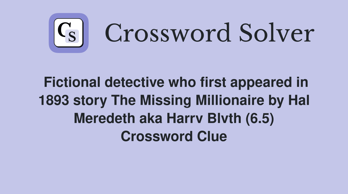 Fictional detective who first appeared in 1893 story The Missing Millionaire by Hal Meredeth aka Harrv Blvth (6.5) Crossword Clue