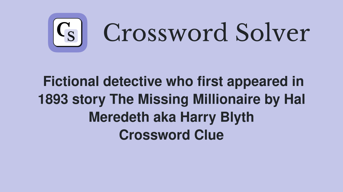 Fictional detective who first appeared in 1893 story The Missing Millionaire by Hal Meredeth aka Harry Blyth Crossword Clue