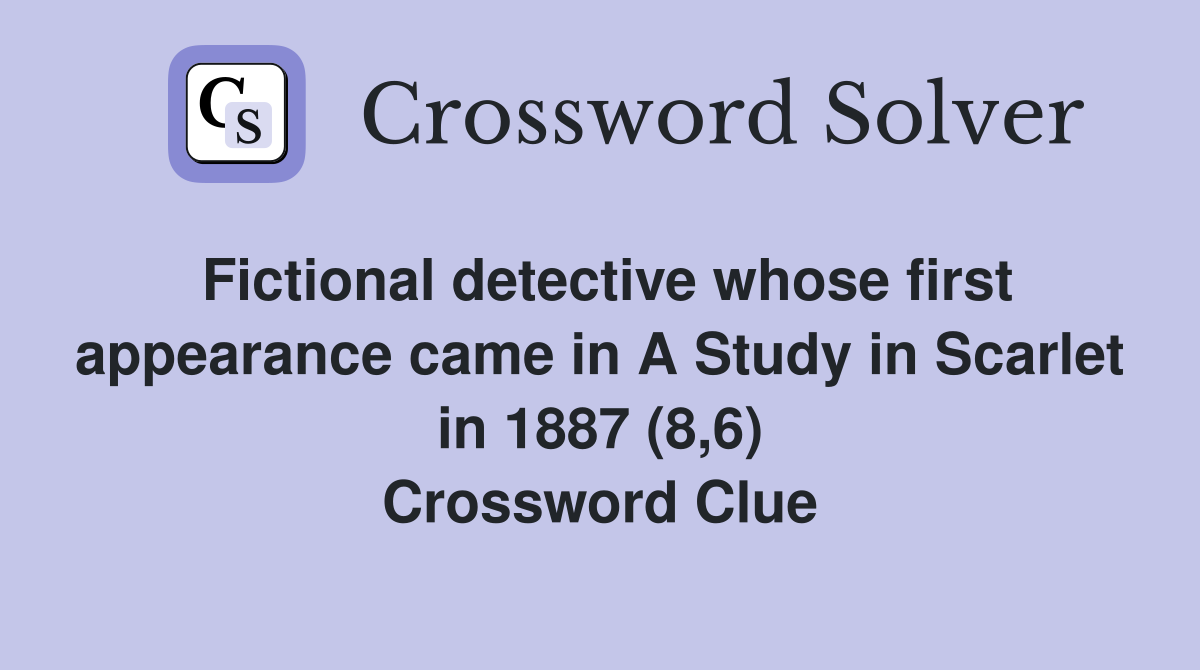 Fictional detective whose first appearance came in A Study in Scarlet in 1887 (8,6) Crossword Clue